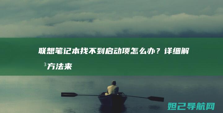 联想笔记本找不到启动项怎么办？详细解决方法来了 (联想笔记本找不到wifi网络怎么回事)