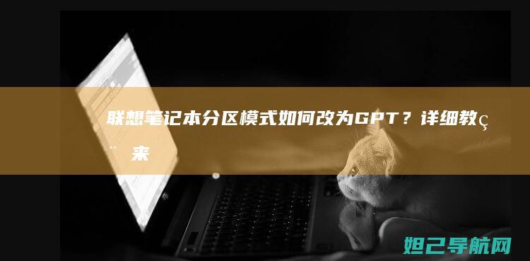 联想笔记本分区模式如何改为GPT？详细教程来了 (联想笔记本分辨率一般是多少合适)