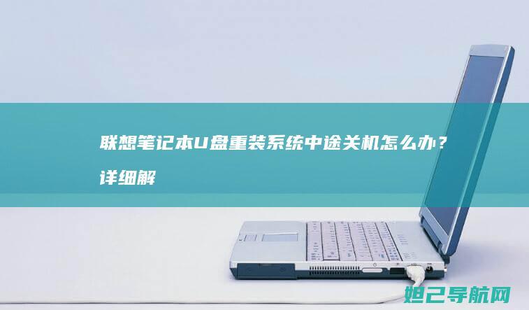 联想笔记本U盘重装系统中途关机怎么办？详细解决方法来了 (联想笔记本u盘启动)