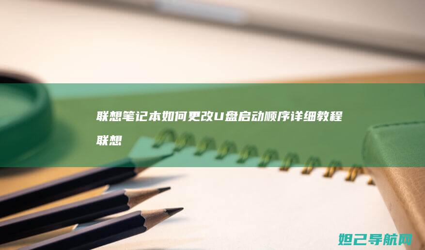联想笔记本如何更改U盘启动顺序详细教程 (联想笔记本如何恢复出厂设置)