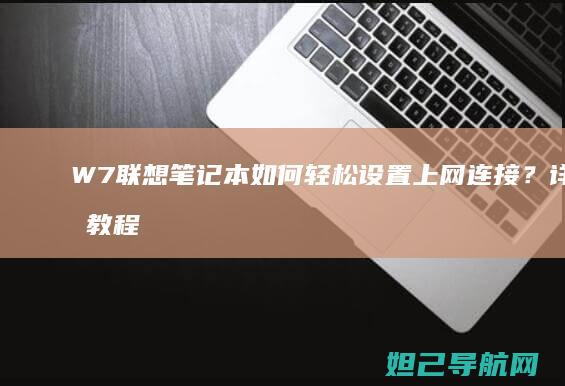 W7联想笔记本如何轻松设置上网连接？详细教程来了 (w7联想笔记本电脑怎么恢复出厂设置)