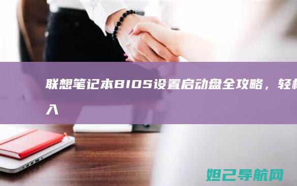 联想笔记本BIOS设置启动盘全攻略，轻松进入系统安装界面 (联想笔记本bios怎么进入)