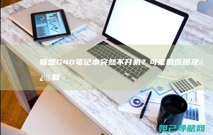 联想G40笔记本突然不开机？可能的原因及修复指南 (联想G40笔记本)