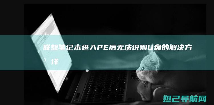 联想笔记本进入PE后无法识别U盘的解决方法详解 (联想笔记本进安全模式)