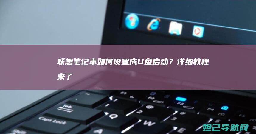 联想笔记本如何设置成U盘启动？详细教程来了 (联想笔记本如何恢复出厂设置)