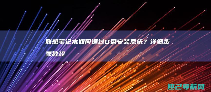 联想笔记本如何通过U盘安装系统？详细步骤教程来了 (联想笔记本如何恢复出厂设置)