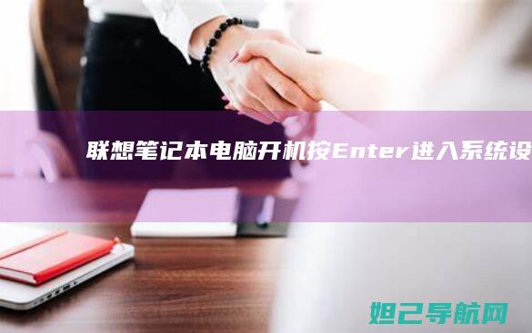 联想笔记本电脑开机按Enter进入系统设置的详细步骤解析 (联想笔记本电脑售后维修服务网点)
