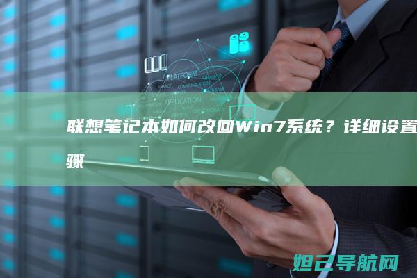 联想笔记本如何改回Win7系统？详细设置步骤分享 (联想笔记本如何恢复出厂设置)