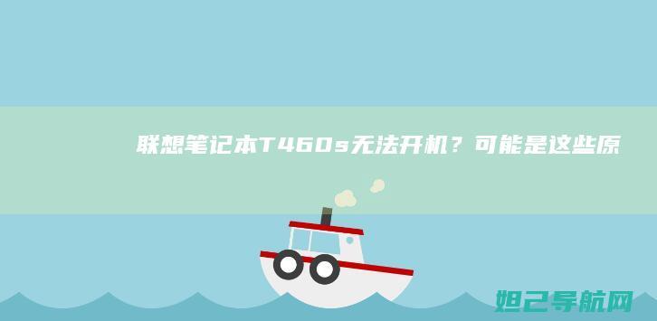 联想笔记本T460s无法开机？可能是这些原因导致的 (联想笔记本thinkpad)
