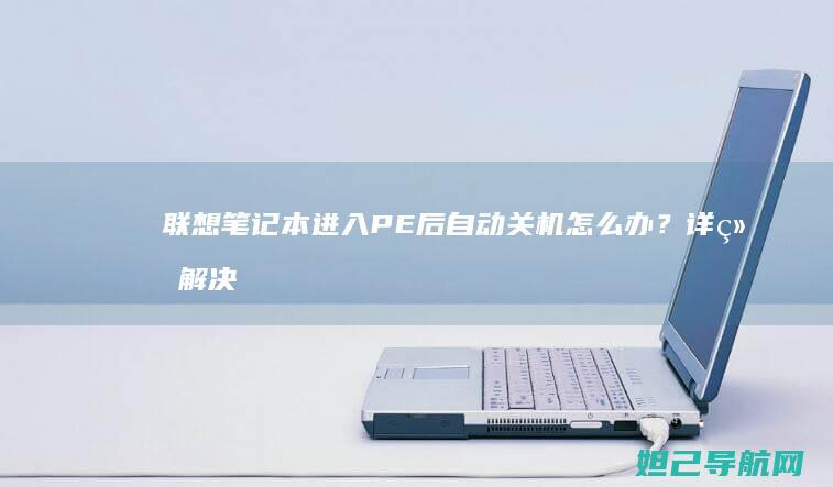 联想笔记本进入PE后自动关机怎么办？详细解决方法来了 (联想笔记本进安全模式)