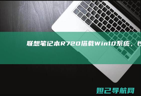 联想笔记本R720搭载Win10系统，性能与稳定兼备的办公神器 (联想笔记本r9000p和r7000p有什么区别?)
