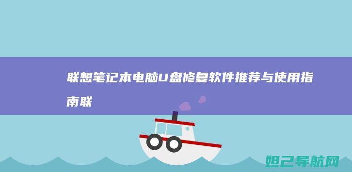 联想笔记本电脑U盘修复软件推荐与使用指南 (联想笔记本电脑售后维修服务网点)
