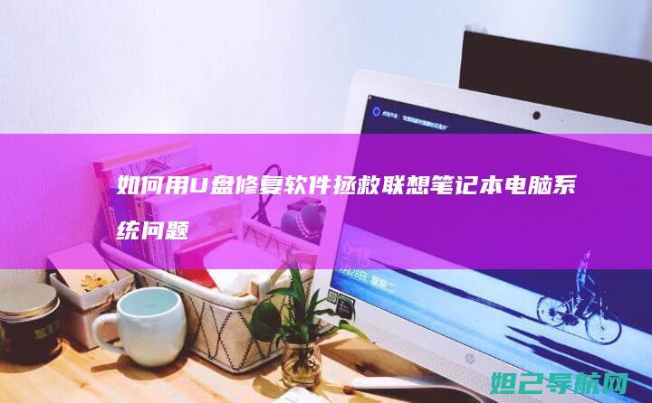 如何用U盘修复软件拯救联想笔记本电脑系统问题 (如何用u盘修复系统win10)