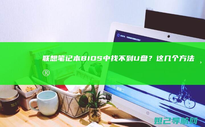联想笔记本BIOS中找不到U盘？这几个方法帮你解决 (联想笔记本bios设置详解)