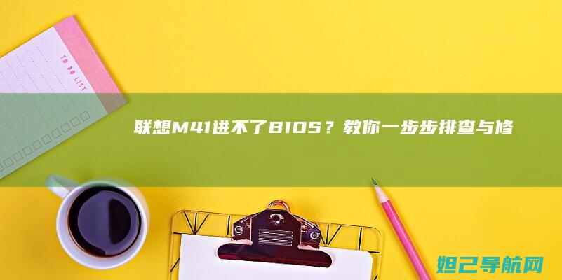 联想M41进不了BIOS？教你一步步排查与修复问题 (联想M41进入安全模式)