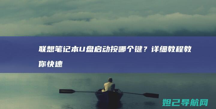 联想笔记本U盘启动按哪个键？详细教程教你快速操作 (联想笔记本u盘启动)