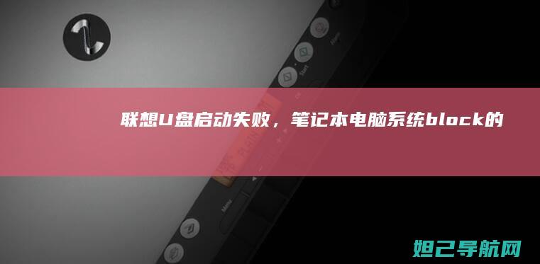联想U盘启动失败，笔记本电脑系统block的详细排查方法 (联想u盘启动快捷键)