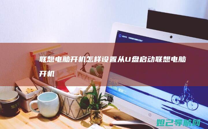 联想电脑开机怎样设置从U盘启动 (联想电脑开机黑屏没反应怎么办)