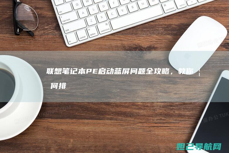 联想笔记本PE启动蓝屏问题全攻略，教你如何排查与解决 (联想笔记本pro14和pro16)