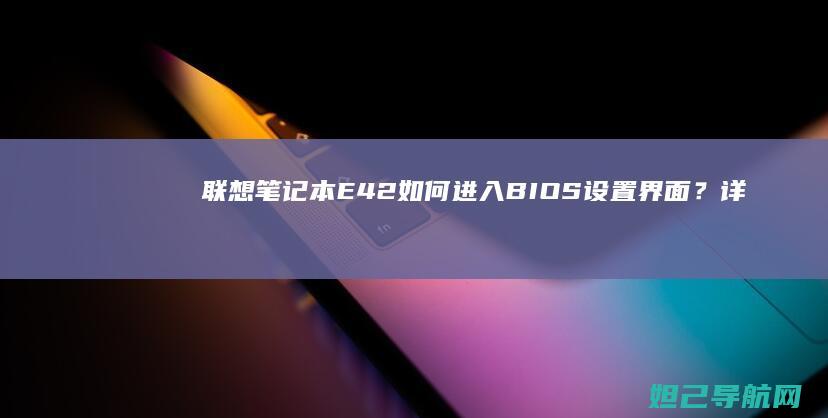 联想笔记本E42如何进入BIOS设置界面？详细教程来了 (联想笔记本e40配置参数)