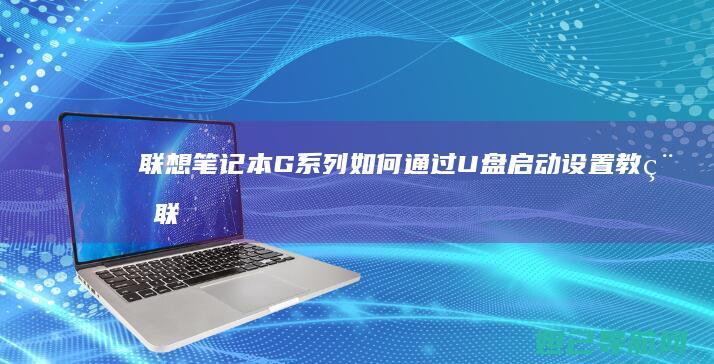 联想笔记本G系列如何通过U盘启动设置教程 (联想笔记本g470配置参数)