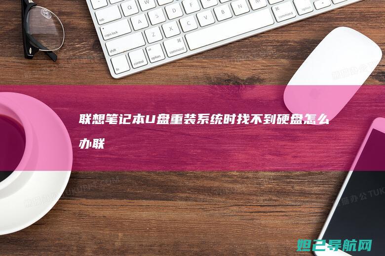 联想笔记本U盘重装系统时找不到硬盘怎么办 (联想笔记本u盘启动)