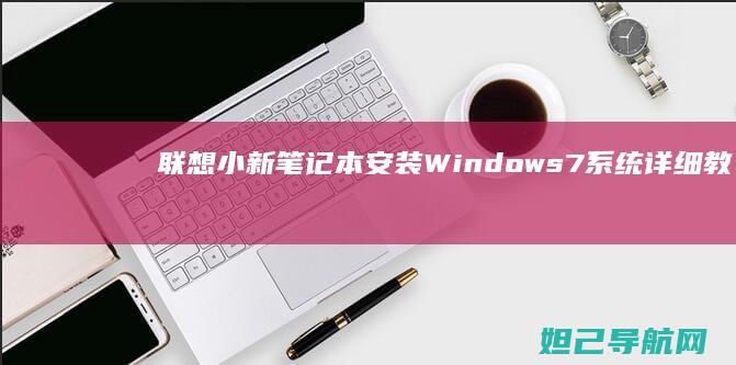 联想小新笔记本安装Windows 7系统详细教程 (联想小新笔记本)