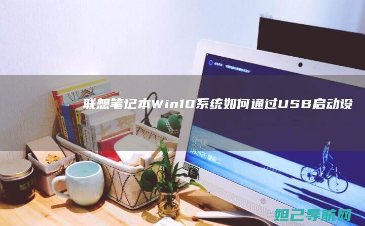 联想笔记本Win10系统如何通过USB启动设置详解 (联想笔记本wifi开关在哪里)