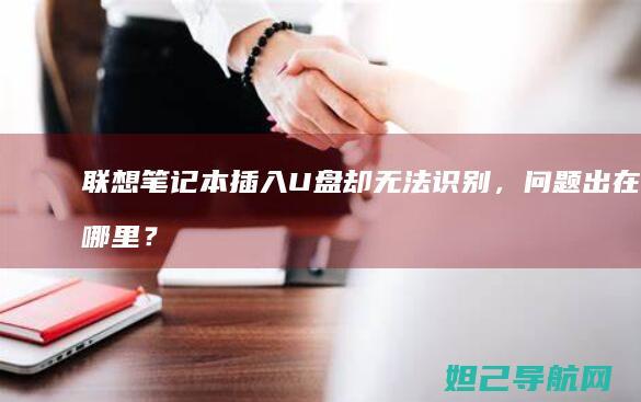 联想笔记本插入U盘却无法识别，问题出在哪里？ (联想笔记本插电灯不亮不开机)