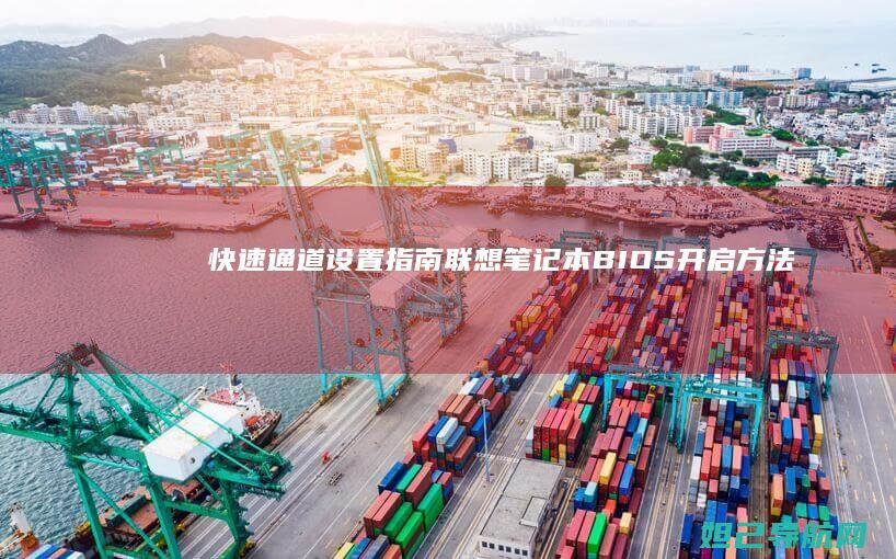 快速通道设置指南：联想笔记本BIOS开启方法全解析 (快速通道设置方法)