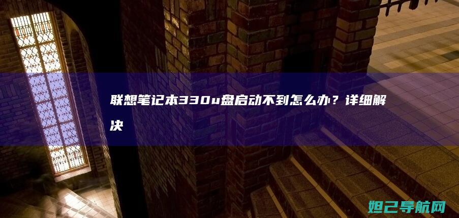 联想笔记本330u盘启动不到怎么办？详细解决方法来了 (联想笔记本3558U@1.7Hz能升级么)