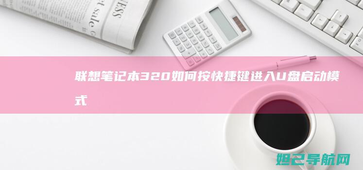 联想笔记本320如何按快捷键进入U盘启动模式 (联想笔记本3558U@1.7Hz能升级么)