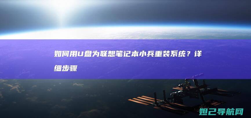 如何用U盘为联想笔记本小兵重装系统？详细步骤教你操作 (如何用u盘为固态硬盘装系统)
