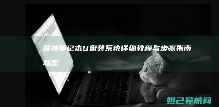联想笔记本U盘装系统详细教程与步骤指南 (联想笔记本u盘启动)