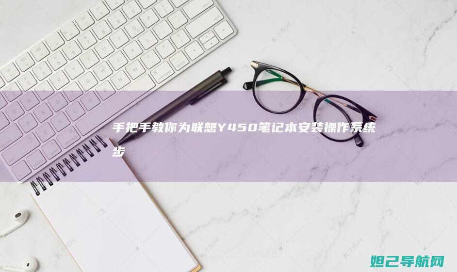 手把手教你为联想Y450笔记本安装操作系统步骤指南 (手把手教你为女生口爱)