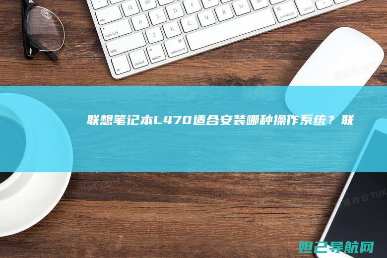 联想笔记本L470适合安装哪种操作系统？ (联想笔记本logo)