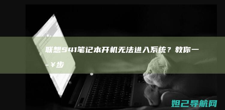 联想S41笔记本开机无法进入系统？教你一步步修复故障 (联想s41笔记本参数)