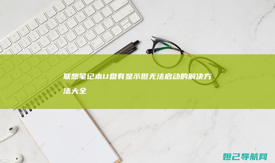 联想笔记本U盘有显示但无法启动的解决方法大全 (联想笔记本u盘启动)