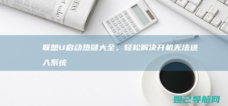 联想U启动热键大全，轻松解决开机无法进入系统的问题 (联想笔记本电脑u启动热键是什么)