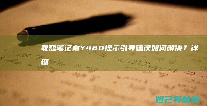 联想笔记本Y480提示引导错误如何解决？详细教程来了 (联想笔记本y9000p)