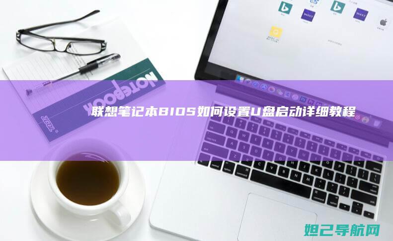联想笔记本BIOS如何设置U盘启动详细教程 (联想笔记本bios设置详解)