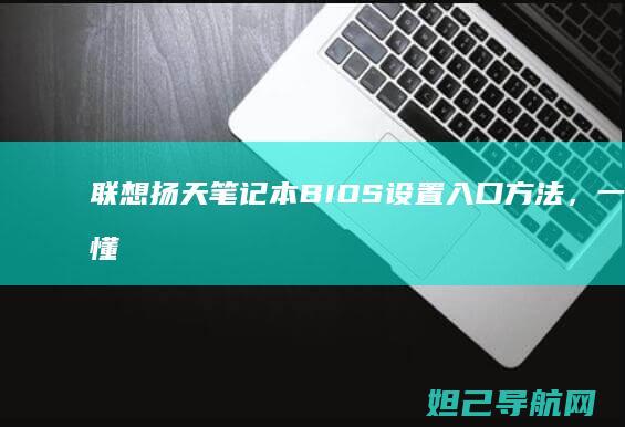 联想扬天笔记本BIOS设置入口方法，一文看懂如何进入 (联想扬天笔记本电脑怎么样)