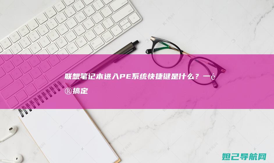 联想笔记本进入PE系统快捷键是什么？一键搞定系统修复 (联想笔记本进安全模式)