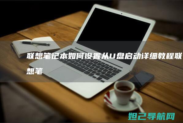 联想笔记本如何设置从U盘启动详细教程 (联想笔记本如何恢复出厂设置)