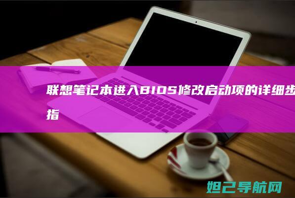 联想笔记本进入BIOS修改启动项的详细步骤指南 (联想笔记本进bios按什么键)