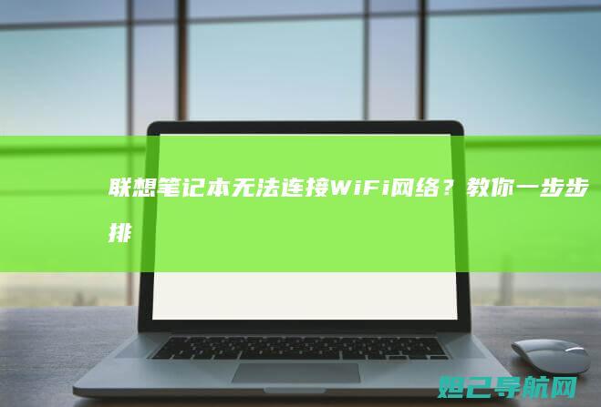 联想笔记本无法连接WiFi网络？教你一步步排查和修复问题 (联想笔记本无线网络开关在哪里打开)