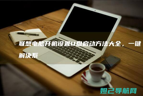 联想电脑开机设置U盘启动方法大全，一键解决系统重装问题 (联想电脑开机黑屏没反应怎么办)