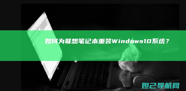 如何为联想笔记本重装Windows 10系统？一步步教你轻松搞定 (如何联想笔记本电脑设置两个微信号)