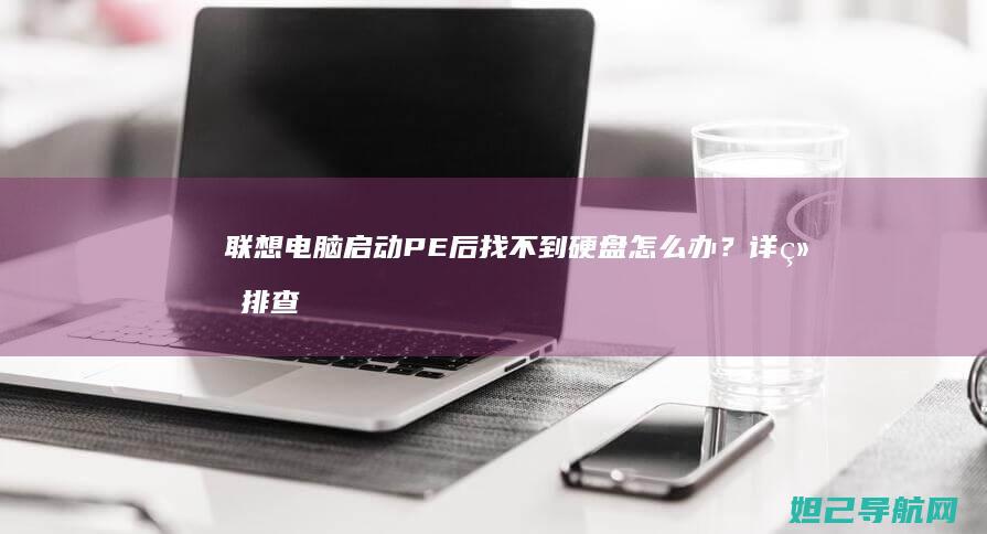 联想电脑启动PE后找不到硬盘怎么办？详细排查步骤分享 (联想电脑启动bios设置)