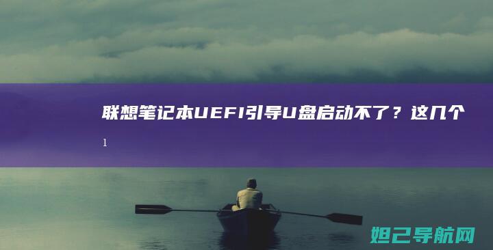 联想笔记本UEFI引导U盘启动不了？这几个方法帮你解决 (联想笔记本u盘启动)